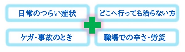 日常のつらい症状、どこへ行っても治らない方、ケガ・事故の時、職場での辛さ・労災